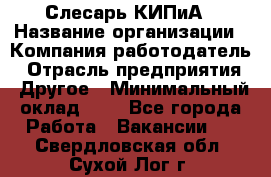 Слесарь КИПиА › Название организации ­ Компания-работодатель › Отрасль предприятия ­ Другое › Минимальный оклад ­ 1 - Все города Работа » Вакансии   . Свердловская обл.,Сухой Лог г.